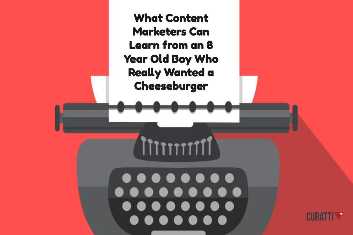 What Content Marketers Can Learn from an 8 Year Old Boy Who Really Wanted a Cheeseburger
