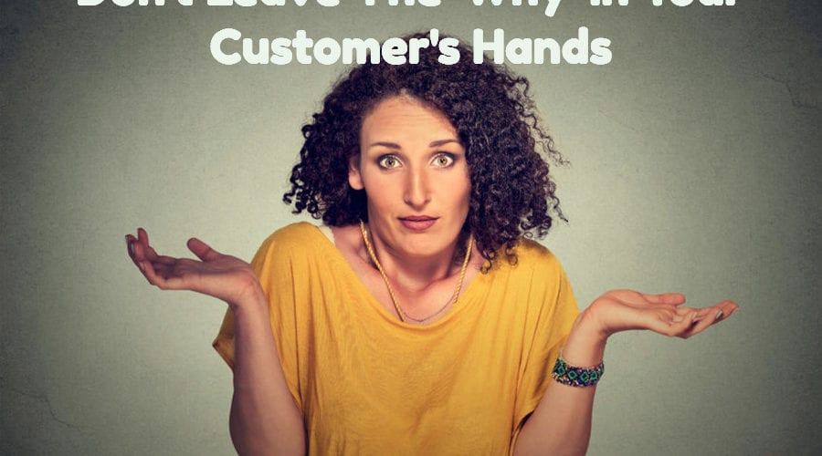 Don't Leave The 'Why' In Your Customer's Hands