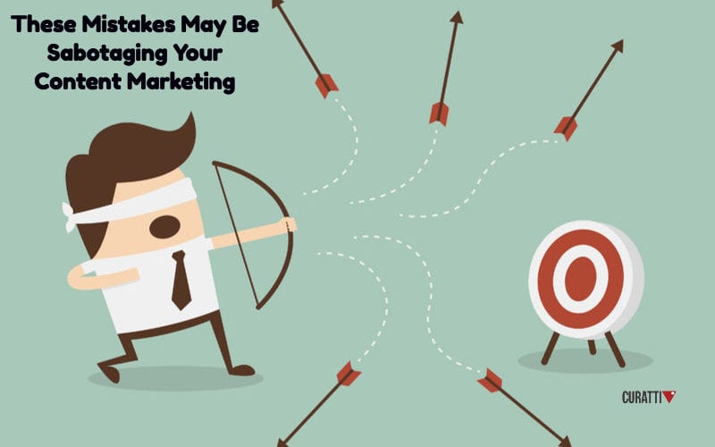 These Mistakes May Be Sabotaging Your Content Marketing