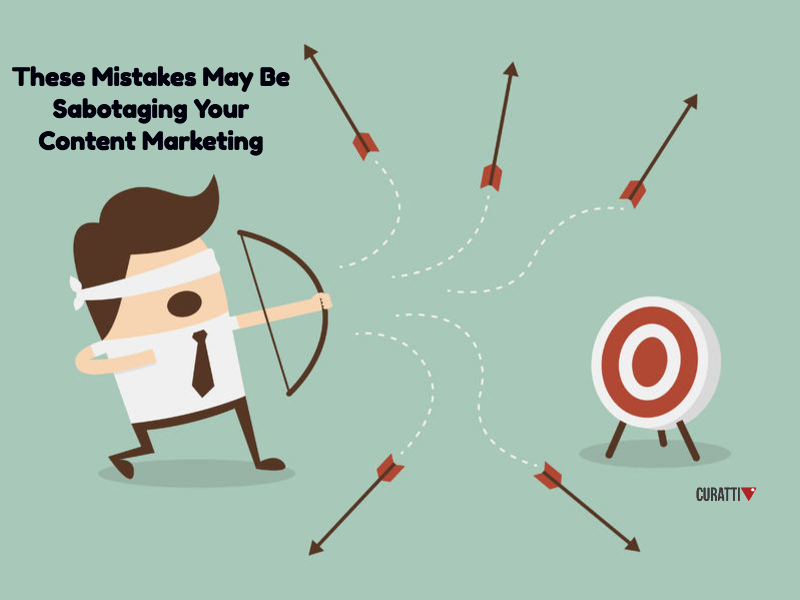 These Mistakes May Be Sabotaging Your Content Marketing