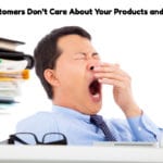 Your Customers Don’t Care About Your Products and Services