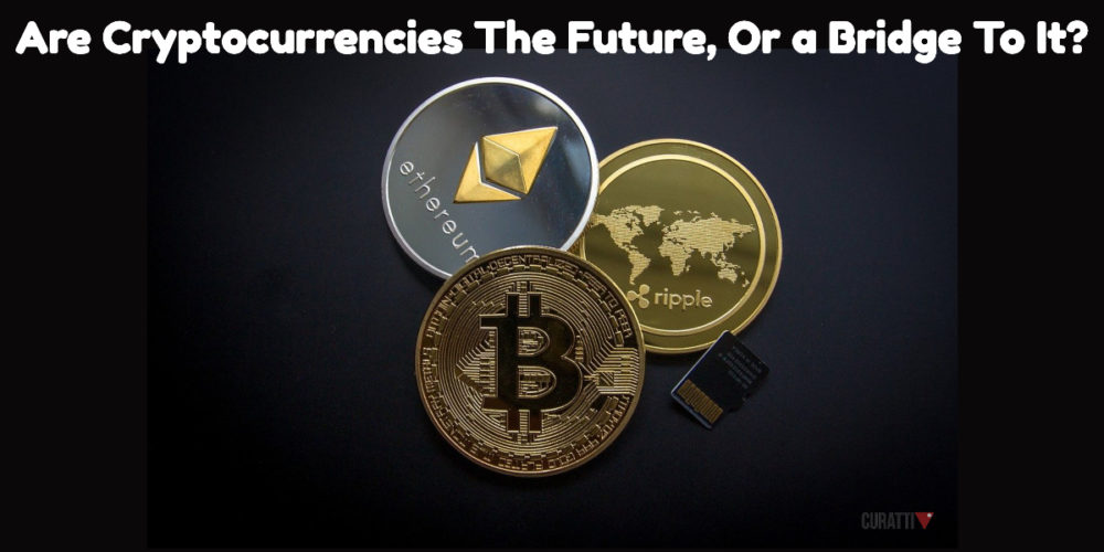 Are Cryptocurrencies The Future, Or a Bridge To It