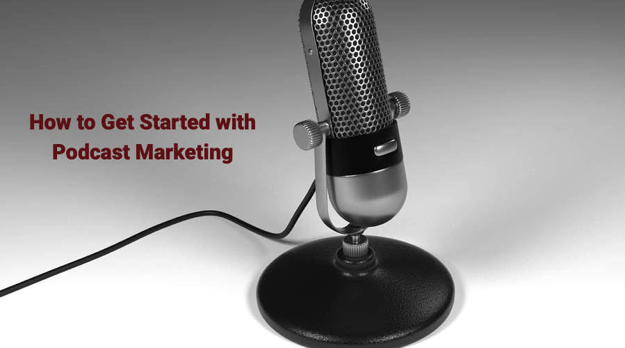 How to Get Started with Podcast Marketing